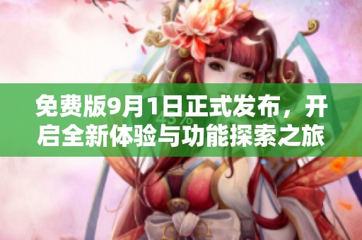 免費版9月1日正式發(fā)布，開啟全新體驗與功能探索之旅