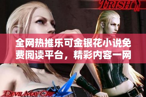 全網熱推樂可金銀花小說免費閱讀平臺，精彩內容一網打盡