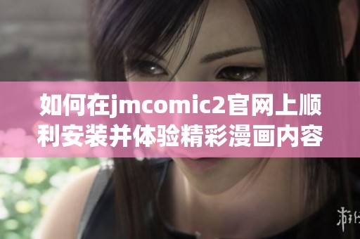如何在jmcomic2官網(wǎng)上順利安裝并體驗(yàn)精彩漫畫(huà)內(nèi)容的方法詳解