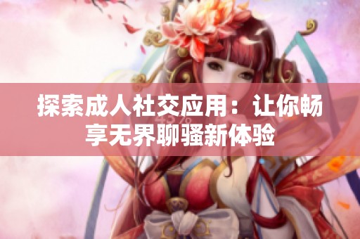 探索成人社交應用：讓你暢享無界聊騷新體驗