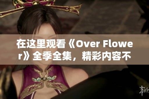 在這里觀看《Over Flower》全季全集，精彩內(nèi)容不容錯過！