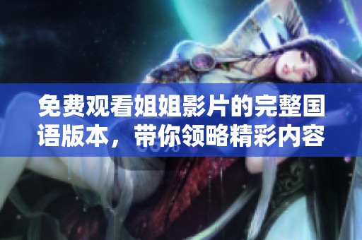 免費(fèi)觀看姐姐影片的完整國(guó)語(yǔ)版本，帶你領(lǐng)略精彩內(nèi)容