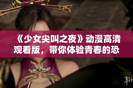 《少女尖叫之夜》動(dòng)漫高清觀看版，帶你體驗(yàn)青春的恐怖與刺激