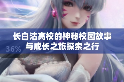 長(zhǎng)白沽高校的神秘校園故事與成長(zhǎng)之旅探索之行