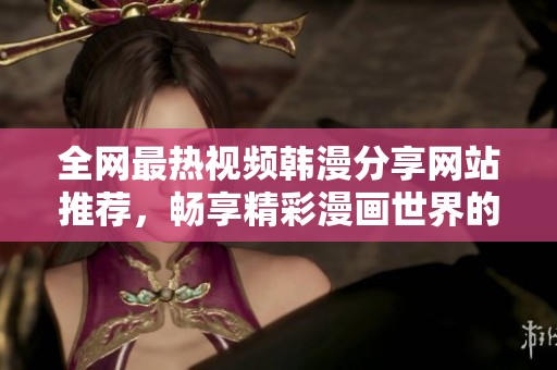 全網(wǎng)最熱視頻韓漫分享網(wǎng)站推薦，暢享精彩漫畫世界的最佳選擇