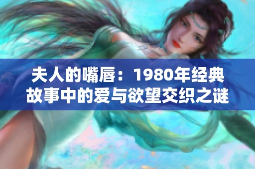 夫人的嘴唇：1980年經(jīng)典故事中的愛與欲望交織之謎