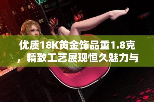 優(yōu)質18K黃金飾品重1.8克，精致工藝展現(xiàn)恒久魅力與品味生活