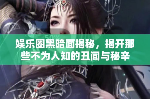 娛樂圈黑暗面揭秘，揭開那些不為人知的丑聞與秘辛