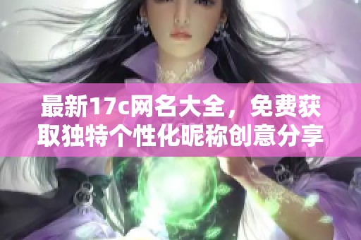 最新17c網(wǎng)名大全，免費獲取獨特個性化昵稱創(chuàng)意分享