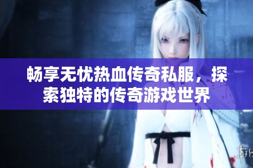 暢享無(wú)憂熱血傳奇私服，探索獨(dú)特的傳奇游戲世界