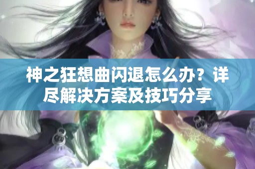 神之狂想曲閃退怎么辦？詳盡解決方案及技巧分享