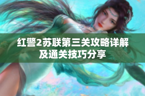 紅警2蘇聯(lián)第三關(guān)攻略詳解及通關(guān)技巧分享