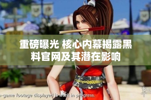 重磅曝光 核心內(nèi)幕揭露黑料官網(wǎng)及其潛在影響