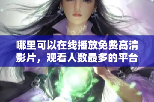 哪里可以在線播放免費(fèi)高清影片，觀看人數(shù)最多的平臺(tái)推薦