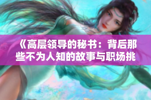 《高層領(lǐng)導(dǎo)的秘書(shū)：背后那些不為人知的故事與職場(chǎng)挑戰(zhàn)》