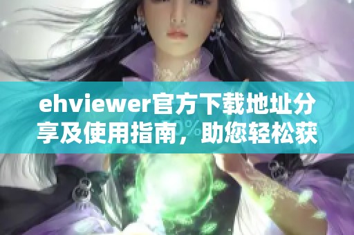 ehviewer官方下載地址分享及使用指南，助您輕松獲取最新版本