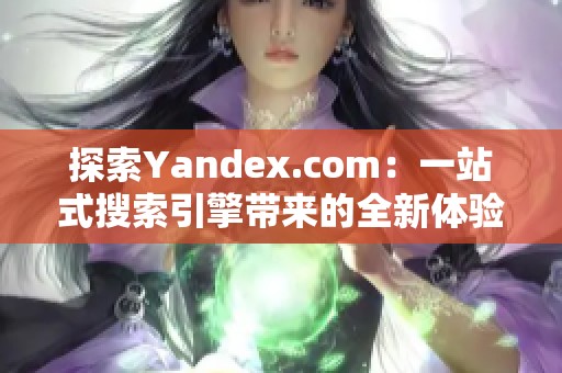 探索Yandex.com：一站式搜索引擎帶來的全新體驗與功能介紹