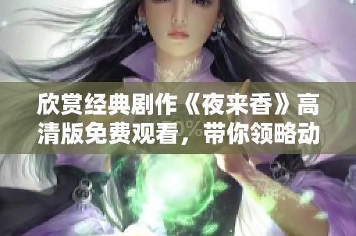欣賞經(jīng)典劇作《夜來香》高清版免費觀看，帶你領略動人故事與精彩演技