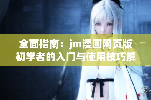 全面指南：jm漫畫網(wǎng)頁(yè)版初學(xué)者的入門與使用技巧解析