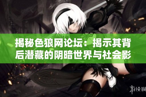 揭秘色狼網(wǎng)論壇：揭示其背后潛藏的陰暗世界與社會(huì)影響