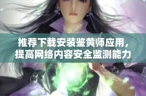 推薦下載安裝鑒黃師應(yīng)用，提高網(wǎng)絡(luò)內(nèi)容安全監(jiān)測(cè)能力