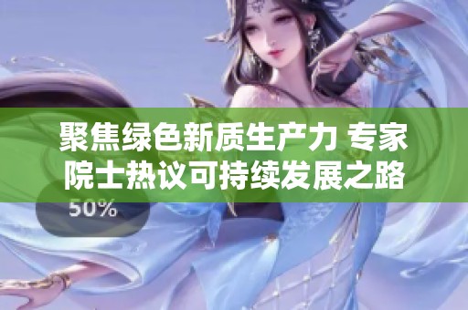 聚焦綠色新質生產力 專家院士熱議可持續(xù)發(fā)展之路