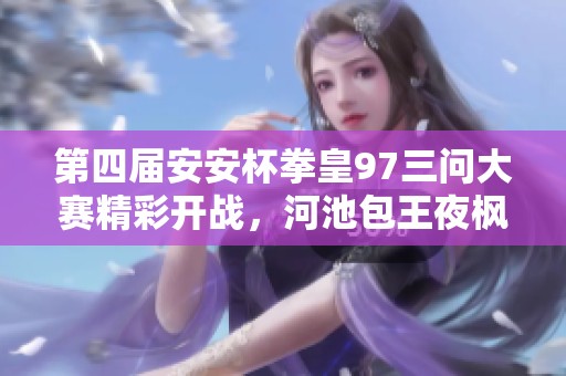 第四屆安安杯拳皇97三問大賽精彩開戰(zhàn)，河池包王夜楓輝輝齊聚一堂