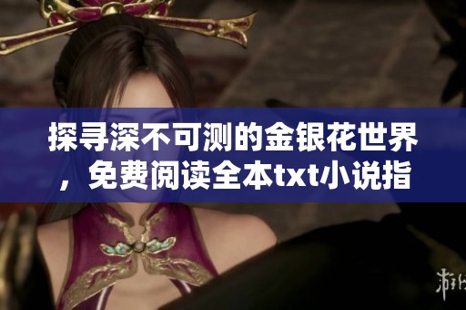 探尋深不可測的金銀花世界，免費(fèi)閱讀全本txt小說指南