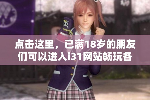 點擊這里，已滿18歲的朋友們可以進入i31網(wǎng)站暢玩各種內(nèi)容