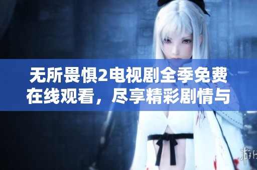 無所畏懼2電視劇全季免費在線觀看，盡享精彩劇情與感人角色