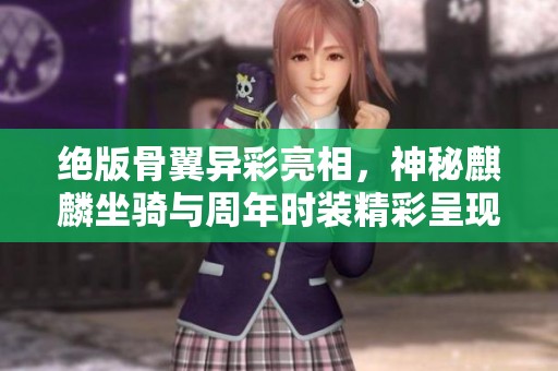 絕版骨翼異彩亮相，神秘麒麟坐騎與周年時裝精彩呈現(xiàn)