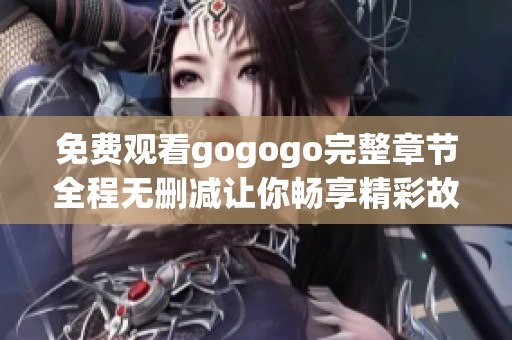 免費觀看gogogo完整章節(jié)全程無刪減讓你暢享精彩故事