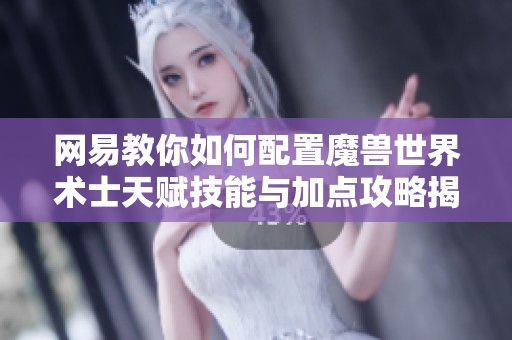 網(wǎng)易教你如何配置魔獸世界術士天賦技能與加點攻略揭秘