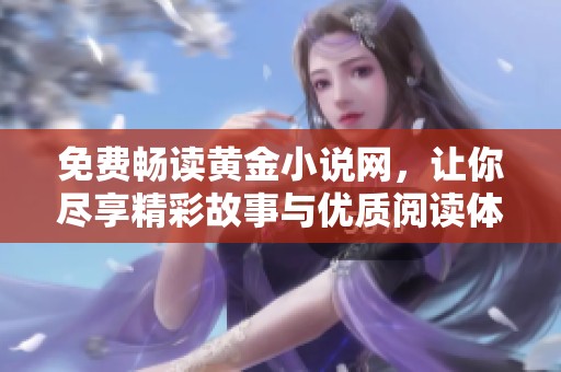免費暢讀黃金小說網(wǎng)，讓你盡享精彩故事與優(yōu)質(zhì)閱讀體驗