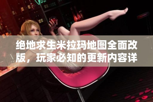 絕地求生米拉瑪?shù)貓D全面改版，玩家必知的更新內(nèi)容詳解！