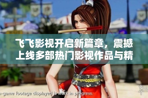 飛飛影視開啟新篇章，震撼上線多部熱門影視作品與精彩內(nèi)容