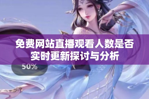 免費(fèi)網(wǎng)站直播觀看人數(shù)是否實(shí)時更新探討與分析