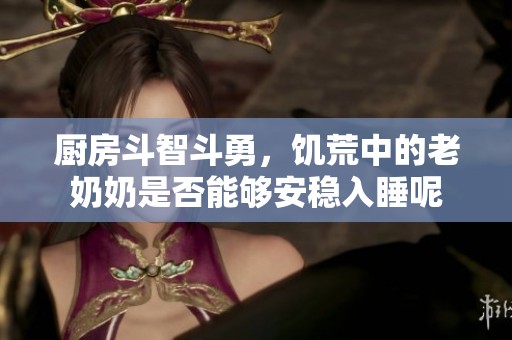 廚房斗智斗勇，饑荒中的老奶奶是否能夠安穩(wěn)入睡呢