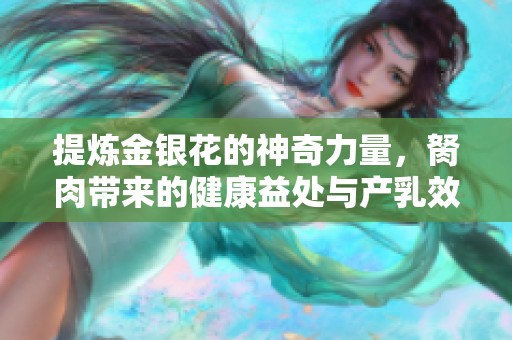 提煉金銀花的神奇力量，胬肉帶來的健康益處與產(chǎn)乳效果探討