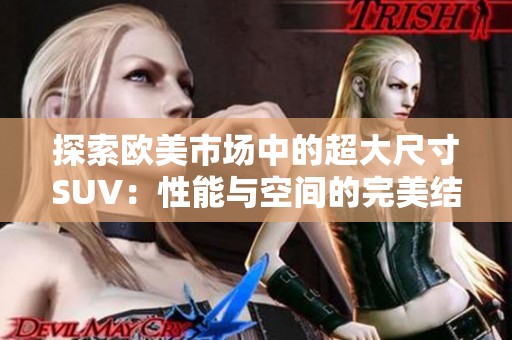 探索歐美市場中的超大尺寸SUV：性能與空間的完美結(jié)合