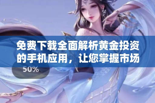 免費下載全面解析黃金投資的手機應用，讓您掌握市場動態(tài)與走勢