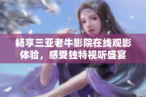 暢享三亞老牛影院在線觀影體驗(yàn)，感受獨(dú)特視聽(tīng)盛宴