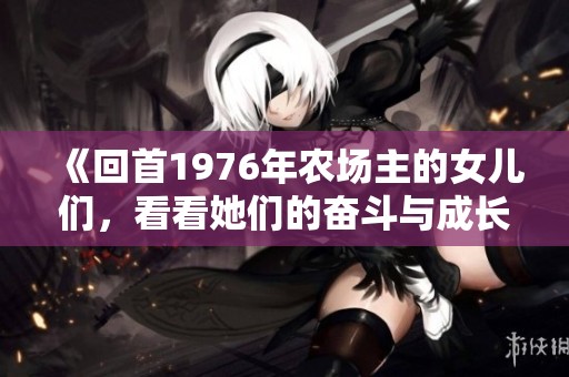 《回首1976年農(nóng)場主的女兒們，看看她們的奮斗與成長故事》