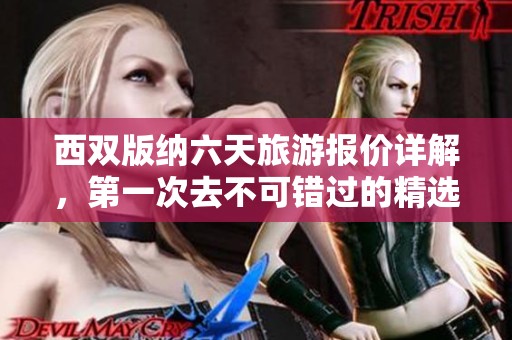 西雙版納六天旅游報(bào)價(jià)詳解，第一次去不可錯(cuò)過的精選信息