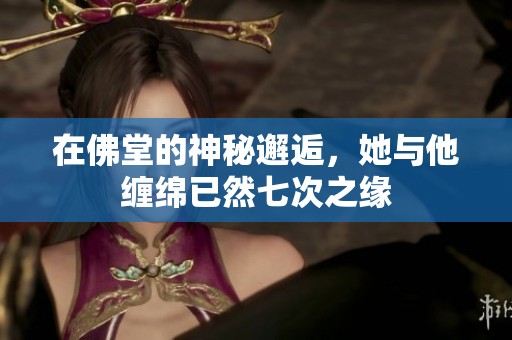 在佛堂的神秘邂逅，她與他纏綿已然七次之緣