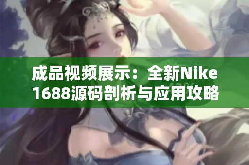 成品視頻展示：全新Nike1688源碼剖析與應(yīng)用攻略分享