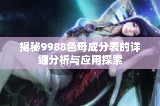 揭秘9988色母成分表的詳細(xì)分析與應(yīng)用探索
