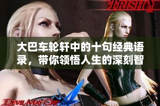 大巴車輪軒中的十句經(jīng)典語錄，帶你領(lǐng)悟人生的深刻智慧與情感