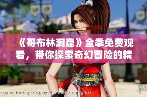 《哥布林洞窟》全季免費(fèi)觀看，帶你探索奇幻冒險(xiǎn)的精彩旅程！