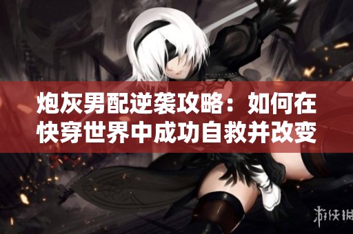 炮灰男配逆襲攻略：如何在快穿世界中成功自救并改變命運(yùn)